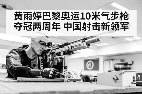 黄雨婷巴黎奥运10米气步枪夺冠两周年 中国射击新领军