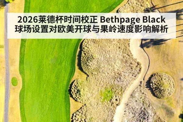 2026莱德杯时间校正 Bethpage Black 球场设置对欧美开球与果岭速度影响解析 | jiuyouhui