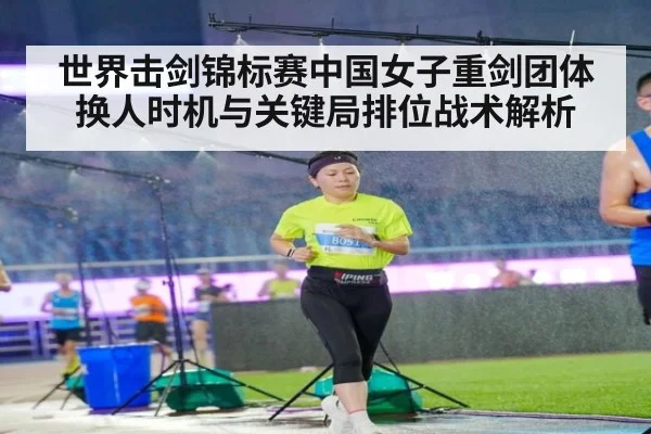 世界击剑锦标赛中国女子重剑团体换人时机与关键局排位战术解析