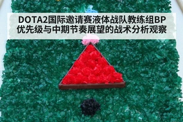 DOTA2国际邀请赛液体战队教练组BP优先级与中期节奏展望的战术分析观察